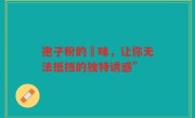 孢子粉的齁味，让你无法抵挡的独特诱惑”