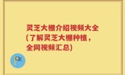 灵芝大棚介绍视频大全(了解灵芝大棚种植，全网视频汇总)