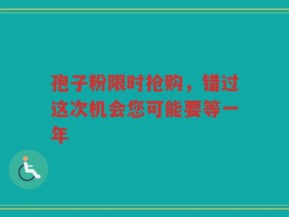 孢子粉限时抢购，错过这次机会您可能要等一年
