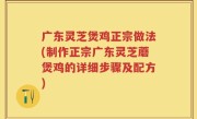 广东灵芝煲鸡正宗做法(制作正宗广东灵芝蘑煲鸡的详细步骤及配方)