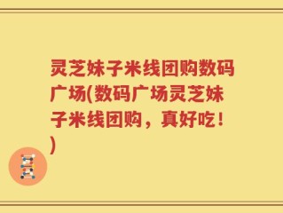 灵芝妹子米线团购数码广场(数码广场灵芝妹子米线团购，真好吃！)