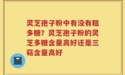 灵芝孢子粉中有没有粗多糖？灵芝孢子粉的灵芝多糖含量高好还是三萜含量高好