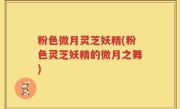 粉色微月灵芝妖精(粉色灵芝妖精的微月之舞)