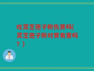 吃灵芝孢子粉伤胃吗(灵芝孢子粉对胃有害吗？)
