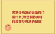 灵芝炒鸡汤的做法窍门是什么(教您制作美味的灵芝炒鸡汤的秘诀)