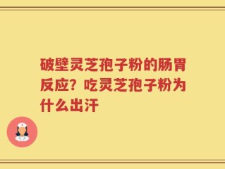 破壁灵芝孢子粉的肠胃反应？吃灵芝孢子粉为什么出汗
