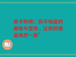 孢子粉吧：你不知道的美味与营养，让你的餐桌焕然一新”