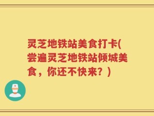 灵芝地铁站美食打卡(尝遍灵芝地铁站倾城美食，你还不快来？)