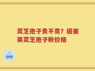 灵芝孢子贵不贵？纽崔莱灵芝孢子粉价格