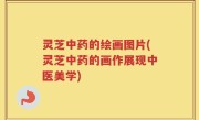 灵芝中药的绘画图片(灵芝中药的画作展现中医美学)