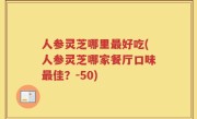 人参灵芝哪里最好吃(人参灵芝哪家餐厅口味最佳？-50)