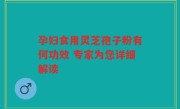 孕妇食用灵芝孢子粉有何功效 专家为您详细解读