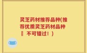 灵芝药材推荐品种(推荐优质灵芝药材品种 – 不可错过！)