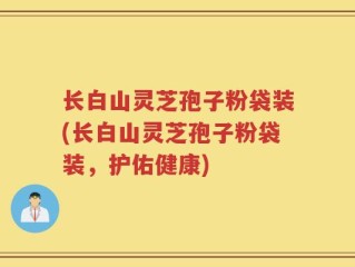 长白山灵芝孢子粉袋装(长白山灵芝孢子粉袋装，护佑健康)