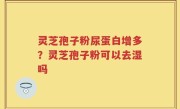 灵芝孢子粉尿蛋白增多？灵芝孢子粉可以去湿吗