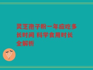 灵芝孢子粉一年应吃多长时间 科学食用时长全解析