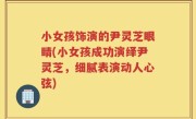 小女孩饰演的尹灵芝眼睛(小女孩成功演绎尹灵芝，细腻表演动人心弦)