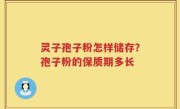 灵子孢子粉怎样储存？孢子粉的保质期多长