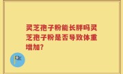 灵芝孢子粉能长胖吗灵芝孢子粉是否导致体重增加？