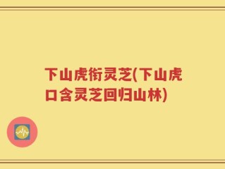 下山虎衔灵芝(下山虎口含灵芝回归山林)