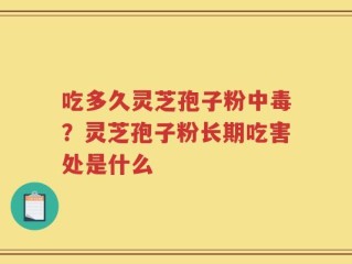 吃多久灵芝孢子粉中毒？灵芝孢子粉长期吃害处是什么