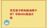 灵芝孢子粉和精油哪个好？华林dds精油介绍