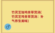 竹灵芝加鸡骨草煲汤(竹灵芝鸡骨草煲汤：补气养生美味)
