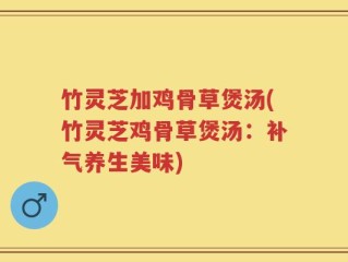 竹灵芝加鸡骨草煲汤(竹灵芝鸡骨草煲汤：补气养生美味)