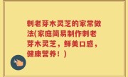 刺老芽木灵芝的家常做法(家庭简易制作刺老芽木灵芝，鲜美口感，健康营养！)
