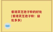 香港灵芝孢子粉的好处(香港灵芝孢子粉：益处多多)
