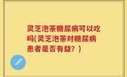 灵芝泡茶糖尿病可以吃吗(灵芝泡茶对糖尿病患者是否有益？)