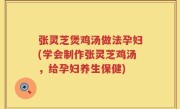 张灵芝煲鸡汤做法孕妇(学会制作张灵芝鸡汤，给孕妇养生保健)