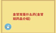 金甘双是什么药(金甘双药品介绍)