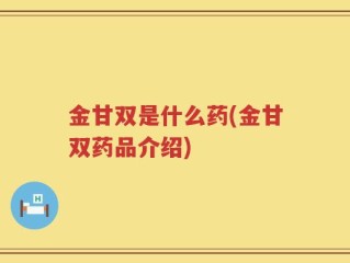 金甘双是什么药(金甘双药品介绍)