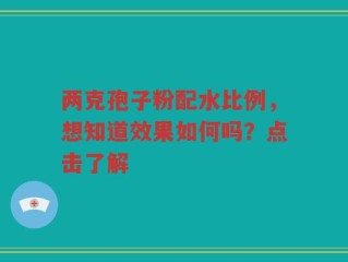 两克孢子粉配水比例，想知道效果如何吗？点击了解
