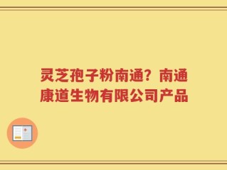 灵芝孢子粉南通？南通康道生物有限公司产品