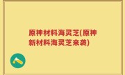 原神材料海灵芝(原神新材料海灵芝来袭)