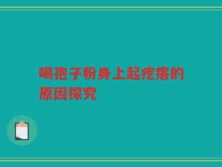 喝孢子粉身上起疙瘩的原因探究