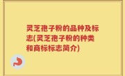 灵芝孢子粉的品种及标志(灵芝孢子粉的种类和商标标志简介)
