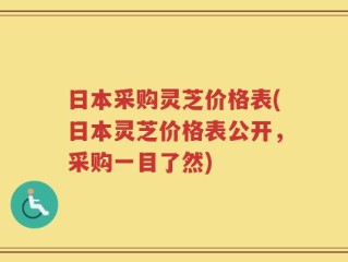 日本采购灵芝价格表(日本灵芝价格表公开，采购一目了然)