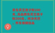 景东灵芝孢子粉200克_高品质东灵芝孢子粉200克，纯净天然，养生保健佳品