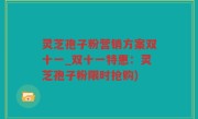 灵芝孢子粉营销方案双十一_双十一特惠：灵芝孢子粉限时抢购)