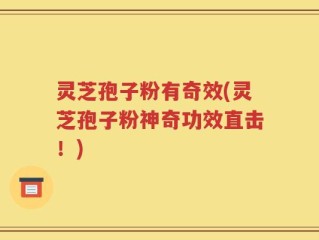 灵芝孢子粉有奇效(灵芝孢子粉神奇功效直击！)