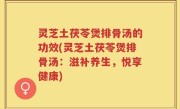 灵芝土茯苓煲排骨汤的功效(灵芝土茯苓煲排骨汤：滋补养生，悦享健康)