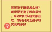 灵芝孢子质量怎么样？听说灵芝孢子粉非常好，身边的好多朋友都在吃，想问问灵芝孢子粉究竟有多好
