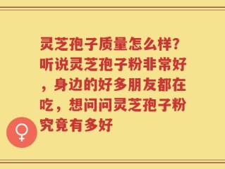 灵芝孢子质量怎么样？听说灵芝孢子粉非常好，身边的好多朋友都在吃，想问问灵芝孢子粉究竟有多好