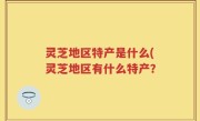 灵芝地区特产是什么(灵芝地区有什么特产？