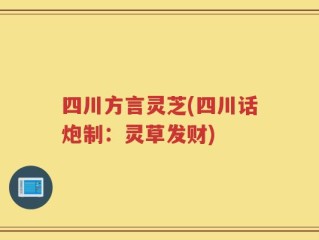 四川方言灵芝(四川话炮制：灵草发财)