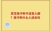 灵芝孢子粉不适宜人群？孢子粉什么人适合吃
