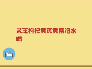 灵芝枸杞黄芪黄精泡水喝